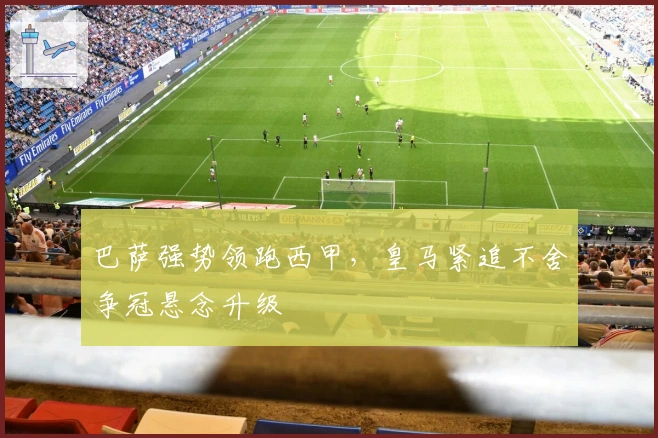 巴萨强势领跑西甲，皇马紧追不舍争冠悬念升级