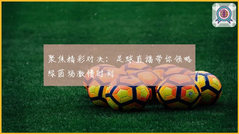 聚焦精彩对决：足球直播带你领略绿茵场激情时刻
