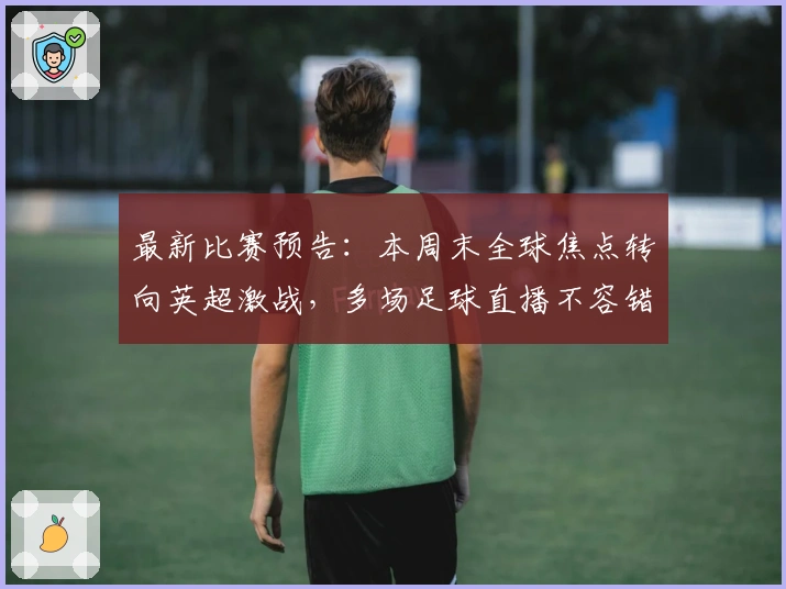 最新比赛预告：本周末全球焦点转向英超激战，多场足球直播不容错过