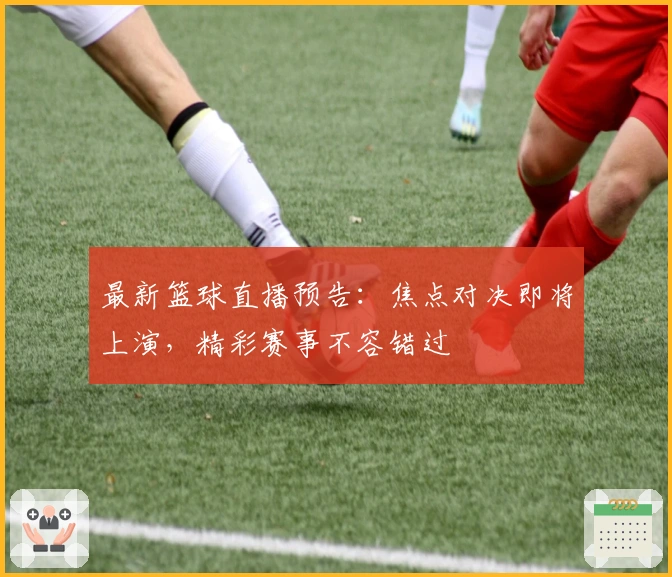 最新篮球直播预告：焦点对决即将上演，精彩赛事不容错过