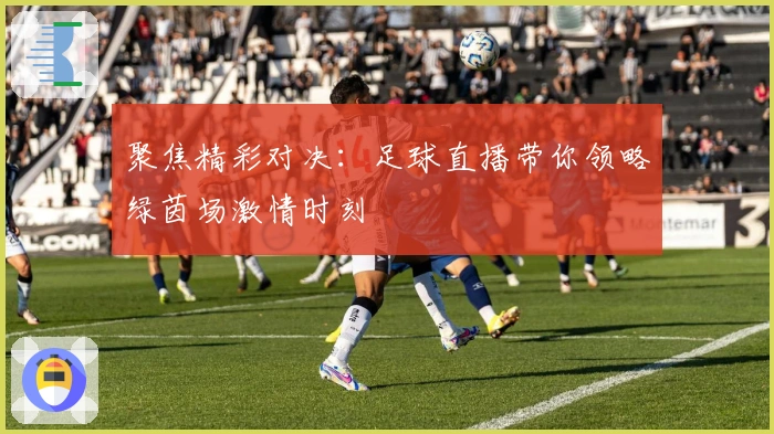 聚焦精彩对决：足球直播带你领略绿茵场激情时刻