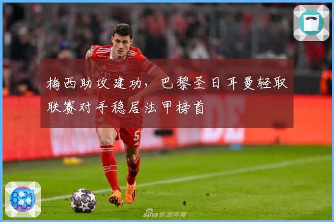 梅西助攻建功，巴黎圣日耳曼轻取联赛对手稳居法甲榜首