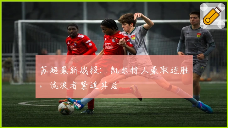 苏超最新战报：凯尔特人豪取连胜，流浪者紧追其后