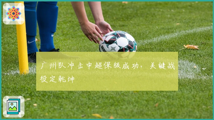 广州队冲击中超保级成功,关键战役定乾坤