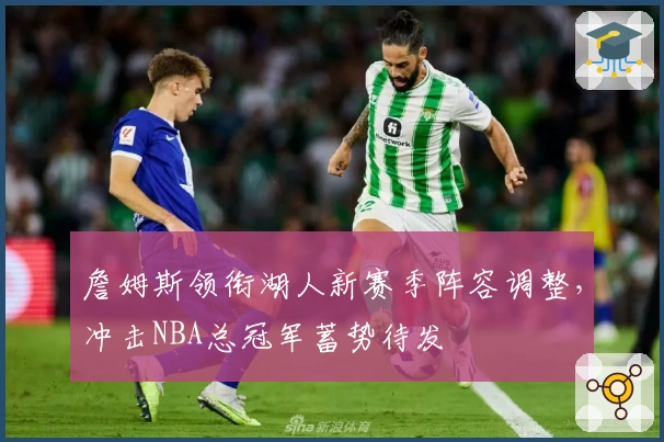 詹姆斯领衔湖人新赛季阵容调整，冲击NBA总冠军蓄势待发